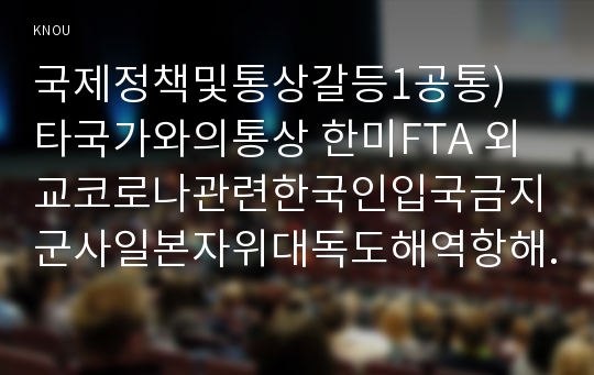 국제정책및통상갈등1공통) 타국가와의통상 한미FTA 외교코로나관련한국인입국금지군사일본자위대독도해역항해경제일본대한국수출금지선택정리하시오0K