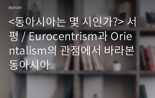&lt;동아시아는 몇 시인가?&gt; 서평 / Eurocentrism과 Orientalism의 관점에서 바라본 동아시아