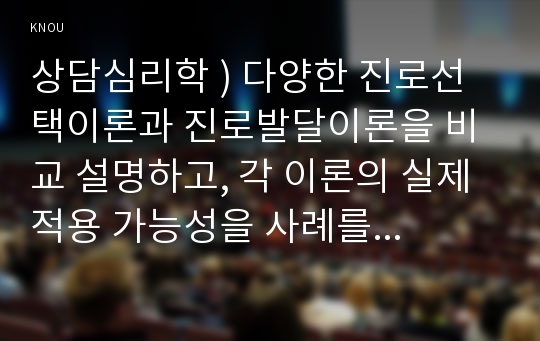 상담심리학 ) 다양한 진로선택이론과 진로발달이론을 비교 설명하고, 각 이론의 실제 적용 가능성을 사례를 들어 설명하시오.