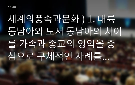 세계의풍속과문화 ) 1. 대륙 동남아와 도서 동남아의 차이를 가족과 종교의 영역을 중심으로 구체적인 사례를 서술하시오.