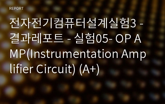 전자전기컴퓨터설계실험3 - 결과레포트 - 실험05- OP AMP(Instrumentation Amplifier Circuit) (A+)