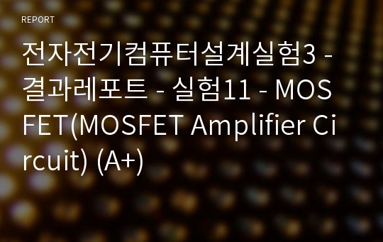 전자전기컴퓨터설계실험3 - 결과레포트 - 실험11 - MOSFET(MOSFET Amplifier Circuit) (A+)