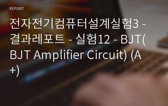 전자전기컴퓨터설계실험3 - 결과레포트 - 실험12 - BJT(BJT Amplifier Circuit) (A+)