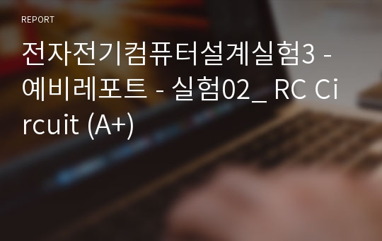 전자전기컴퓨터설계실험3 - 예비레포트 - 실험02_ RC Circuit (A+)