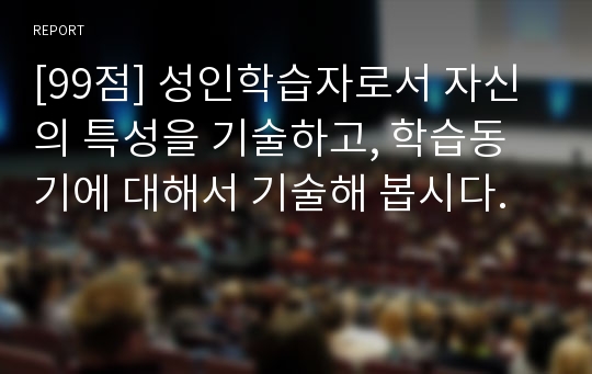 [99점] 성인학습자로서 자신의 특성을 기술하고, 학습동기에 대해서 기술해 봅시다.