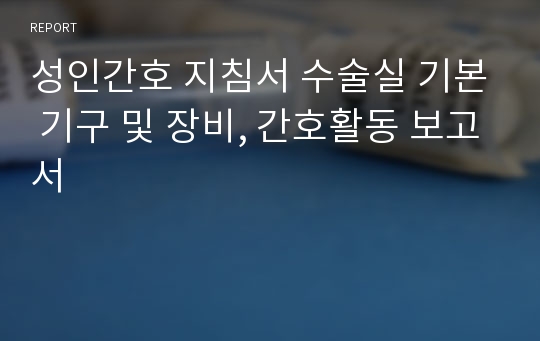 성인간호 지침서 수술실 기본 기구 및 장비, 간호활동 보고서