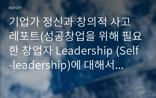 기업가 정신과 창의적 사고 레포트(성공창업을 위해 필요한 창업자 Leadership (Self-leadership)에 대해서 설명하고, 본인이 겪었던 Self-leadership (성공 / 실패) 사례)