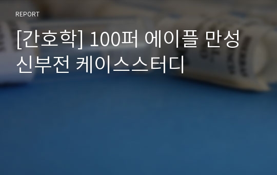 [간호학] 100퍼 에이플 만성신부전 케이스스터디