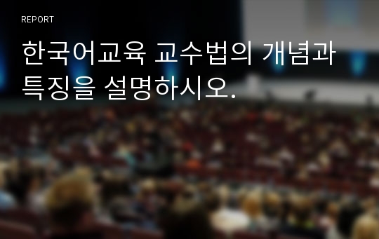 한국어교육 교수법의 개념과 특징을 설명하시오.