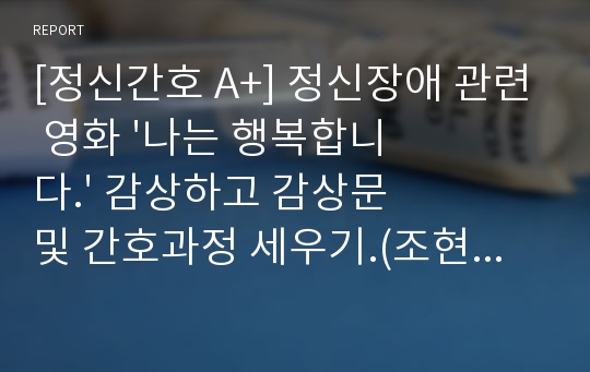 [정신간호 A+] 정신장애 관련 영화 &#039;나는 행복합니다.&#039; 감상하고 감상문 및 간호과정 세우기.(조현병, 우울증, 약물중독증, 치매 )