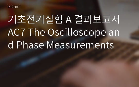 기초전기실험 A 결과보고서 AC7 The Oscilloscope and Phase Measurements