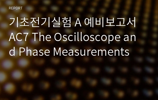 기초전기실험 A 예비보고서 AC7 The Oscilloscope and Phase Measurements