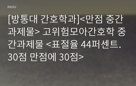 [방통대 간호학과]&lt;만점 중간과제물&gt; 고위험모아간호학 중간과제물 &lt;표절율 44퍼센트. 30점 만점에 30점&gt;