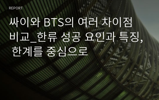 싸이와 BTS의 여러 차이점 비교_한류 성공 요인과 특징, 한계를 중심으로