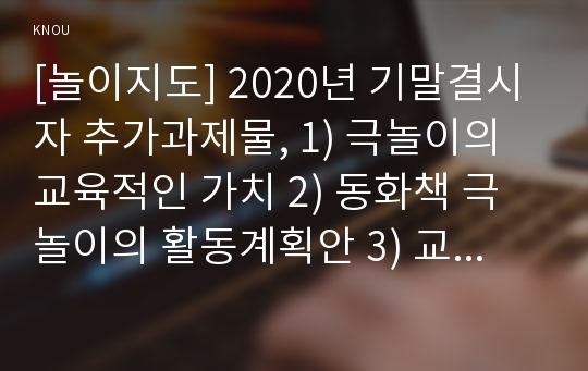 [놀이지도] 2020년 기말결시자 추가과제물, 1) 극놀이의 교육적인 가치 2) 동화책 극놀이의 활동계획안 3) 교사의 역할 4) 극놀이를 위한 환경구성 5) 동화책을 선정한 이유