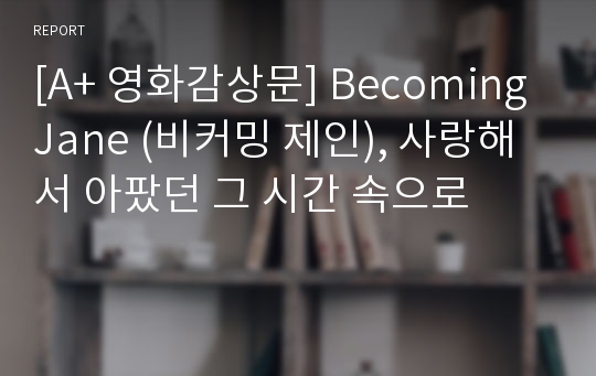 [A+ 영화감상문] Becoming Jane (비커밍 제인), 사랑해서 아팠던 그 시간 속으로