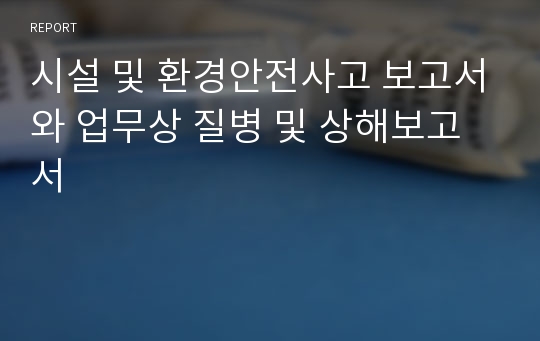 시설 및 환경안전사고 보고서와 업무상 질병 및 상해보고서