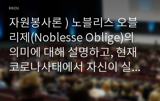자원봉사론 ) 노블리스 오블리제(Noblesse Oblige)의 의미에 대해 설명하고, 현재 코로나사태에서 자신이 실천할 수 있는 방법에는 어떤 것이 있을지 기술해 보십시오.