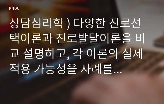 상담심리학 ) 다양한 진로선택이론과 진로발달이론을 비교 설명하고, 각 이론의 실제 적용 가능성을 사례를 들어 설명하시오.