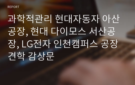 과학적관리 현대자동자 아산공장, 현대 다이모스 서산공장, LG전자 인천캠퍼스 공장견학 감상문