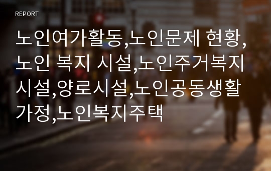 노인여가활동,노인문제 현황,노인 복지 시설,노인주거복지시설,양로시설,노인공동생활가정,노인복지주택