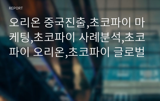 오리온 중국진출,초코파이 마케팅,초코파이 사례분석,초코파이 오리온,초코파이 글로벌