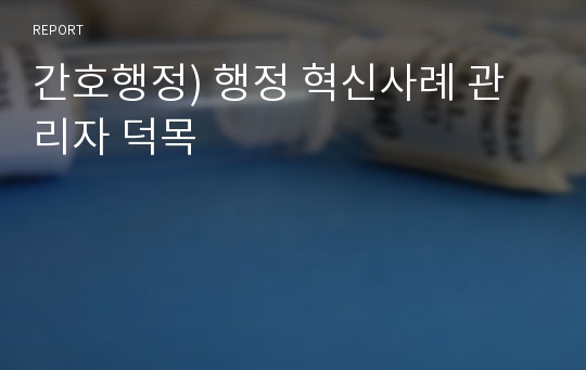 간호행정) 행정 혁신사례 관리자 덕목