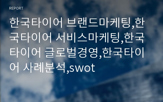 한국타이어 브랜드마케팅,한국타이어 서비스마케팅,한국타이어 글로벌경영,한국타이어 사례분석,swot
