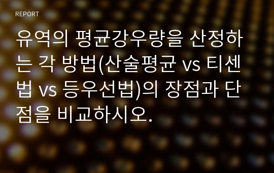 유역의 평균강우량을 산정하는 각 방법(산술평균 vs 티센법 vs 등우선법)의 장점과 단점을 비교하시오.