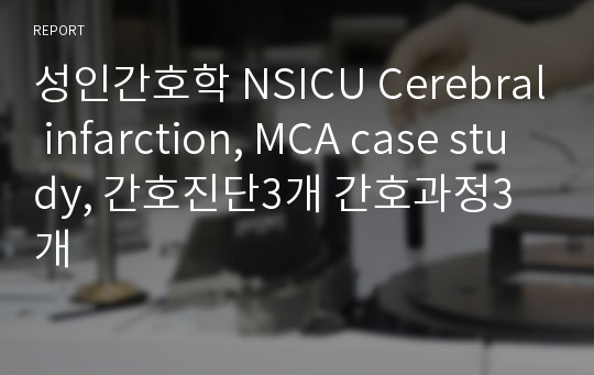 성인간호학 NSICU Cerebral infarction, MCA case study, 간호진단3개 간호과정3개