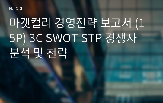 마켓컬리 경영전략 보고서 (15P) 3C SWOT STP 경쟁사 분석 및 전략