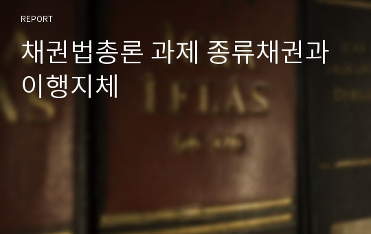 채권법총론 과제 종류채권과 이행지체