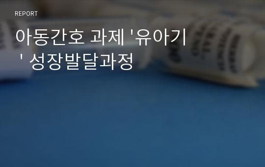 아동간호 과제 &#039;유아기 &#039; 성장발달과정