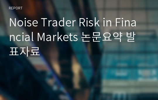 Noise Trader Risk in Financial Markets 논문요약 발표자료