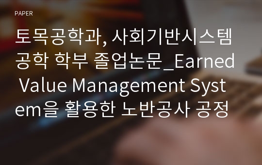 토목공학과, 사회기반시스템공학 학부 졸업논문_Earned Value Management System을 활용한 노반공사 공정관리 방안에 대한 연구