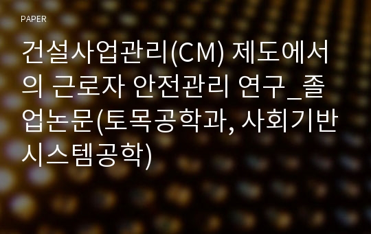 건설사업관리(CM) 제도에서의 근로자 안전관리 연구_졸업논문(토목공학과, 사회기반시스템공학)