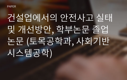 건설업에서의 안전사고 실태 및 개선방안, 학부논문 졸업논문 (토목공학과, 사회기반시스템공학)