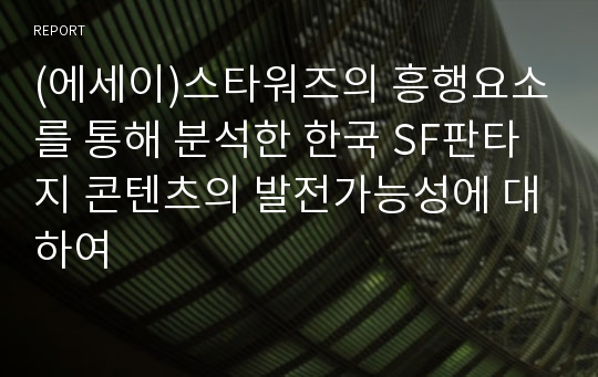 (에세이)스타워즈의 흥행요소를 통해 분석한 한국 SF판타지 콘텐츠의 발전가능성에 대하여