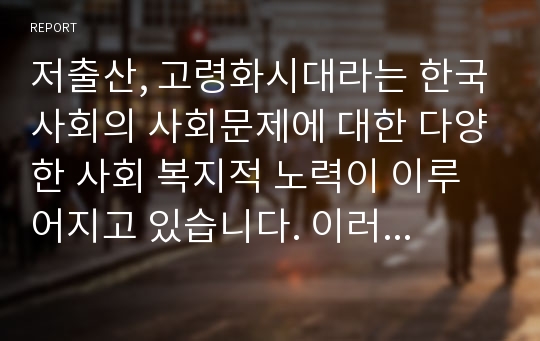 저출산, 고령화시대라는 한국사회의 사회문제에 대한 다양한 사회 복지적 노력이 이루어지고 있습니다. 이러한 사회문제의 해결방안으로 노인복지정책의 방향성에 대한 의견을 기술하시오.