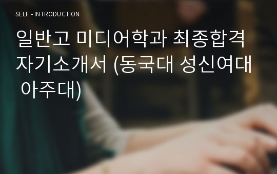 일반고 미디어학과 최종합격 자기소개서 (동국대 성신여대 아주대)
