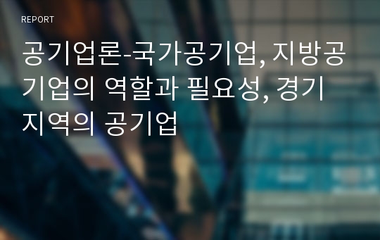 공기업론-국가공기업, 지방공기업의 역할과 필요성, 경기지역의 공기업