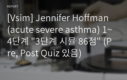 [Vsim] Jennifer Hoffman(acute severe asthma) 1~4단계 &quot;3단계 시뮬 86점&quot; (Pre, Post Quiz 있음)