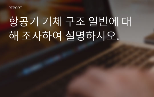 항공기 기체 구조 일반에 대해 조사하여 설명하시오.