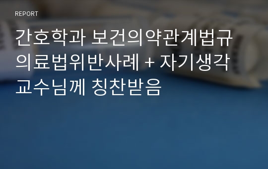 간호학과 보건의약관계법규 의료법위반사례 + 자기생각 교수님께 칭찬받음