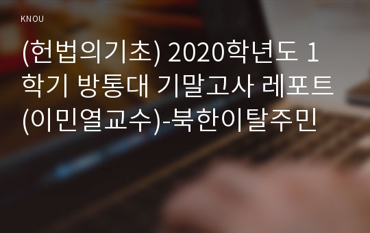 (헌법의기초) 2020학년도 1학기 방통대 기말고사 레포트(이민열교수)-북한이탈주민