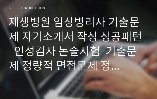 제생병원 임상병리사 기출문제 자기소개서 작성 성공패턴  인성검사 논술시험  기출문제 정량적 면접문제 정성적 면접문제