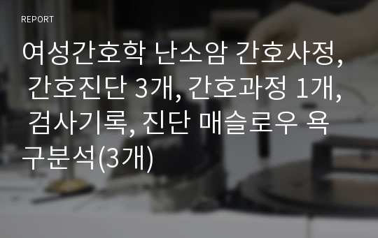 여성간호학 난소암 간호사정, 간호진단 3개, 간호과정 1개, 검사기록, 진단 매슬로우 욕구분석(3개)