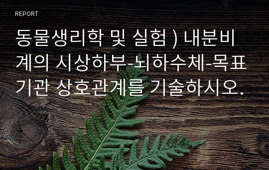 동물생리학 및 실험 ) 내분비계의 시상하부-뇌하수체-목표기관 상호관계를 기술하시오.