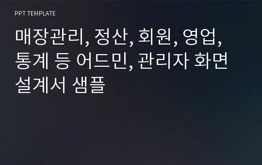 매장관리, 정산, 회원, 영업, 통계 등 어드민, 관리자 화면설계서 샘플