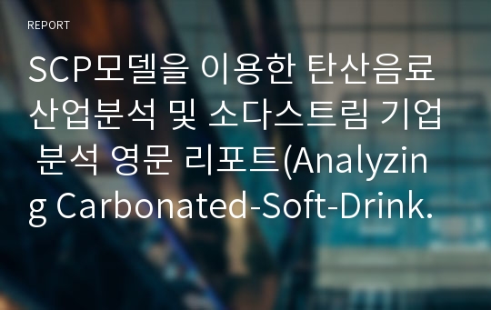 SCP모델을 이용한 탄산음료 산업분석 및 소다스트림 기업 분석 영문 리포트(Analyzing Carbonated-Soft-Drink industry by using the S-C-P model)